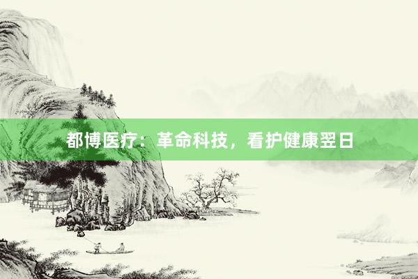 都博医疗:革命科技,看护健康翌日