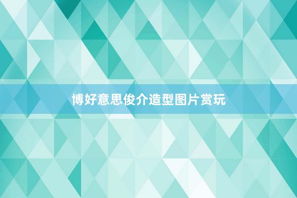 博好意思俊介造型图片赏玩